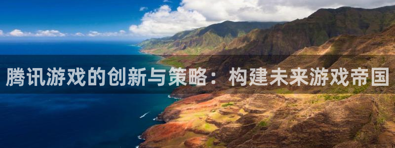 bg大游官网平台代理开号：腾讯游戏的创新与策略：构建未来游戏帝国