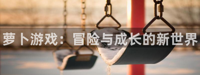 bg大游官网平台会黑款吗：萝卜游戏：冒险与成长的新世界